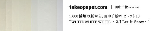 takeopaper.com + 田中千絵 “WHITE WHITE WHITE ～2月 Let it Snow～”