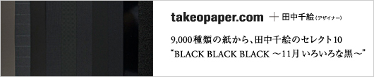 takeopaper.com + 田中千絵　“BLACK BLACK BLACK　～11月　いろいろな黒～”