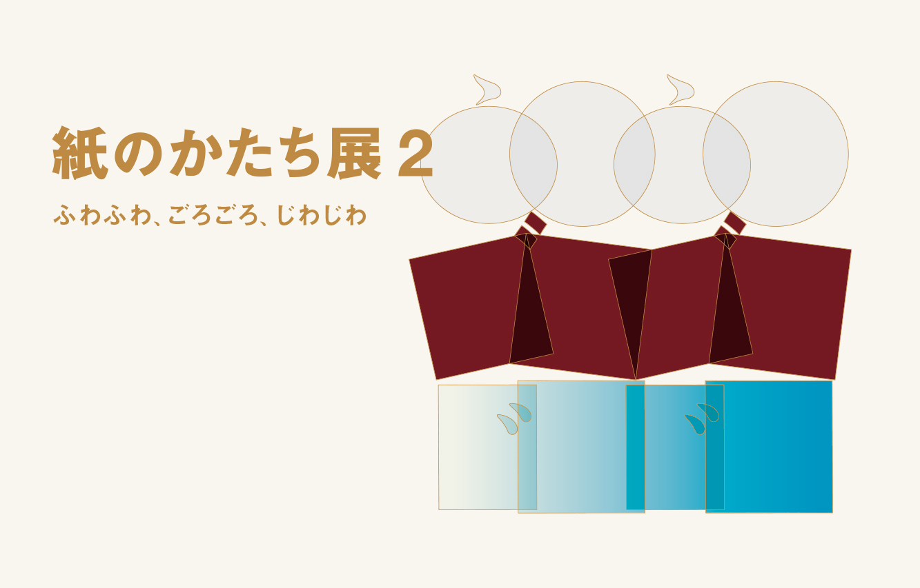 紙のかたち展2 ふわふわ、ごろごろ、じわじわ