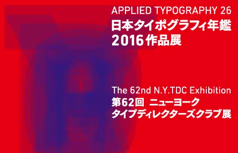 日本タイポグラフィ年鑑2016作品展／ 第62回ニューヨークタイプディレクターズクラブ展