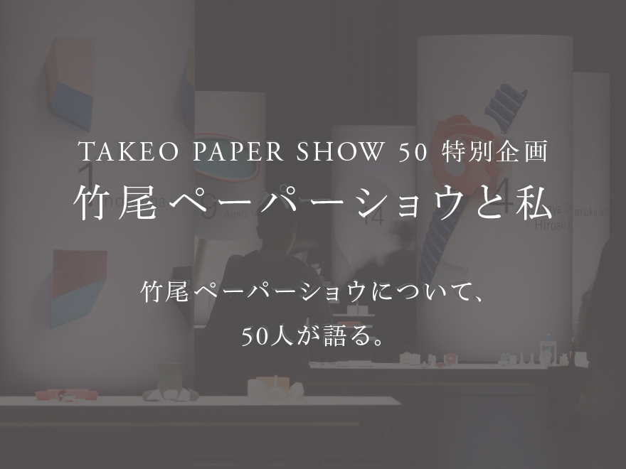 TAKEO PAPER SHOW 50 特別企画  竹尾ペーパーショウと私